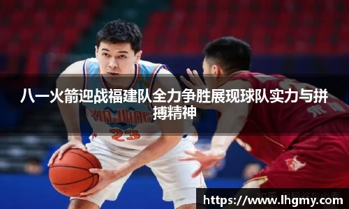 八一火箭迎战福建队全力争胜展现球队实力与拼搏精神